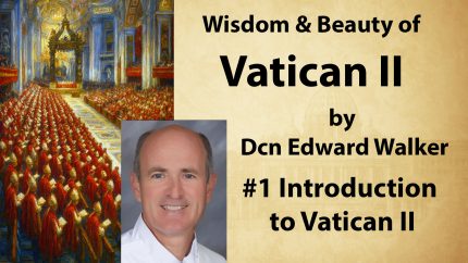 Introduction to Vatican II – Retreat: Wisdom & Beauty of Vatican II – Dcn Edward Walker