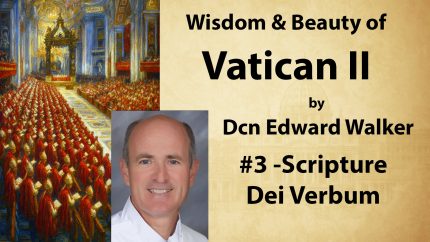 Sat 2:30 – Scripture: Dei Verbum – Wisdom & Beauty of Vatican II – Dcn Edward Walker