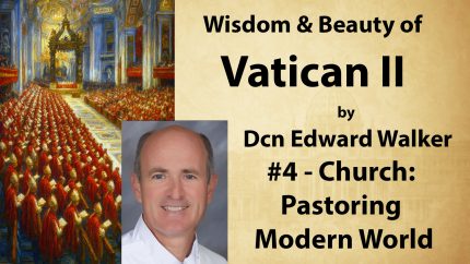 Sat 3:30 – Church: Pastoring the Modern World – Wisdom & Beauty of Vatican II – Dcn Edward Walker