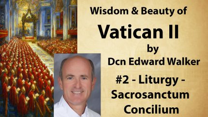 2 – Liturgy: Sacrosanctum Concilium – Wisdom & Beauty of Vatican II – Dcn Edward Walker