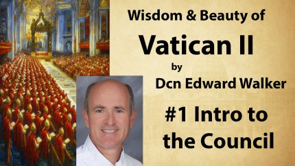 Introduction to Vatican II – Retreat: Wisdom & Beauty of Vatican II – Dcn Edward Walker